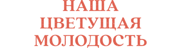 Наша цветущая молодость