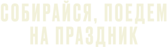 Собирайся, поедем на праздник